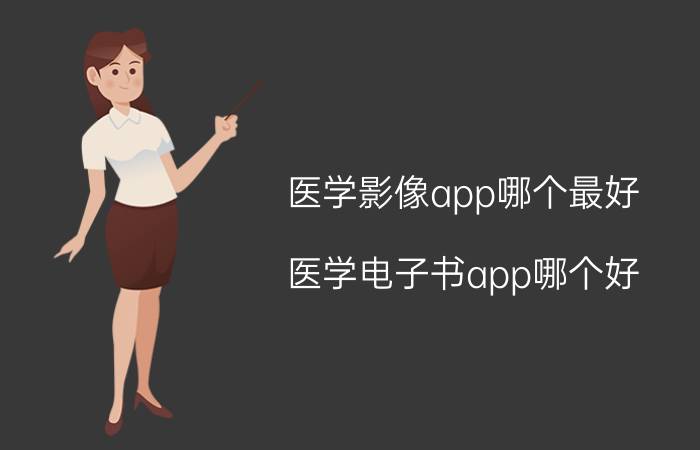 医学影像app哪个最好 医学电子书app哪个好？